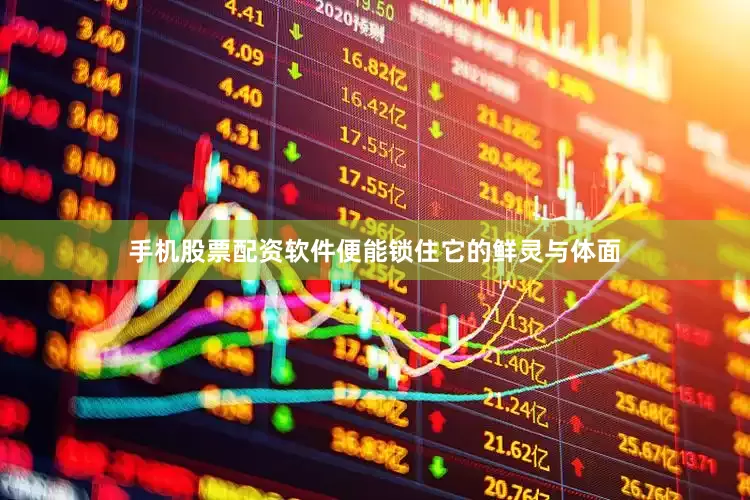 手机股票配资软件便能锁住它的鲜灵与体面