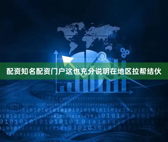 配资知名配资门户这也充分说明在地区拉帮结伙