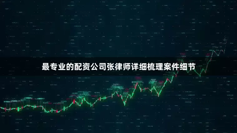 最专业的配资公司张律师详细梳理案件细节