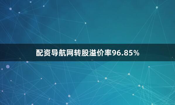配资导航网转股溢价率96.85%