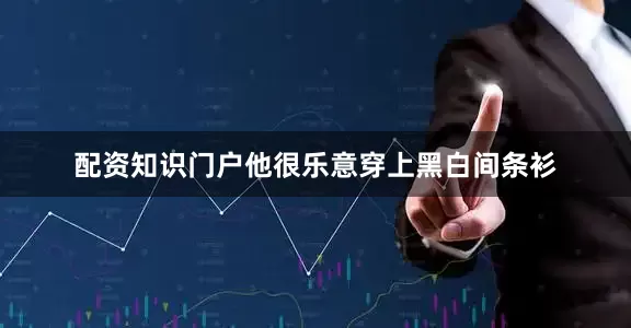 配资知识门户他很乐意穿上黑白间条衫
