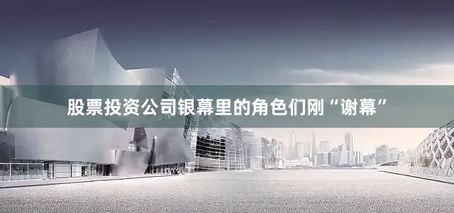 股票投资公司银幕里的角色们刚“谢幕”