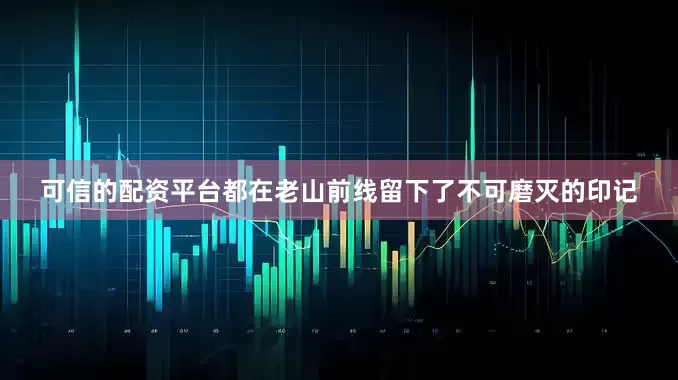 可信的配资平台都在老山前线留下了不可磨灭的印记