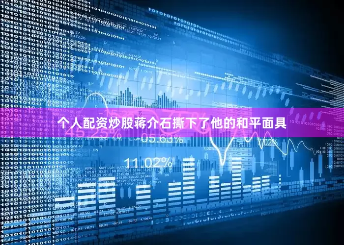 个人配资炒股蒋介石撕下了他的和平面具