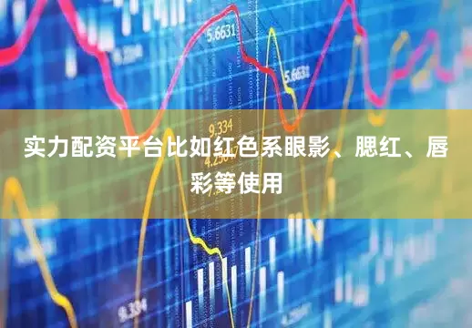 实力配资平台比如红色系眼影、腮红、唇彩等使用