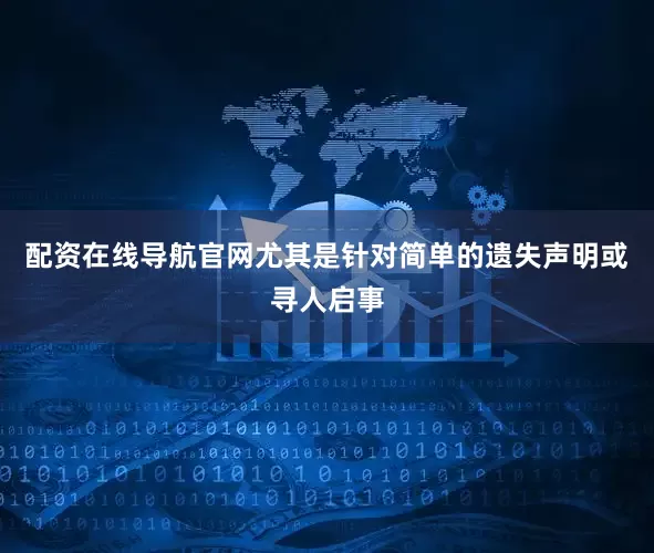 配资在线导航官网尤其是针对简单的遗失声明或寻人启事