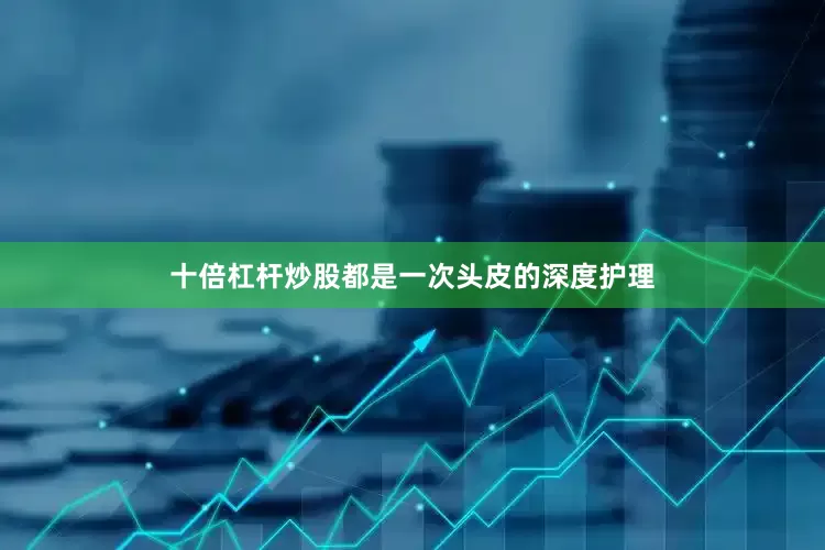 十倍杠杆炒股都是一次头皮的深度护理
