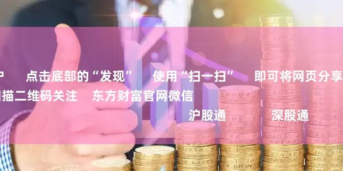 配资炒股开户      点击底部的“发现”     使用“扫一扫”     即可将网页分享至朋友圈                            扫描二维码关注    东方财富官网微信                                                                        沪股通             深股通