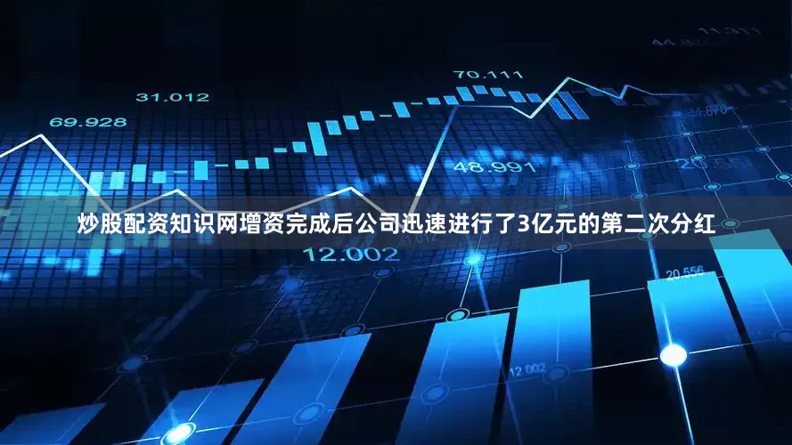 炒股配资知识网增资完成后公司迅速进行了3亿元的第二次分红