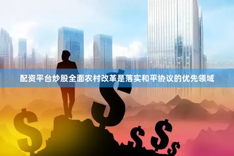 配资平台炒股全面农村改革是落实和平协议的优先领域