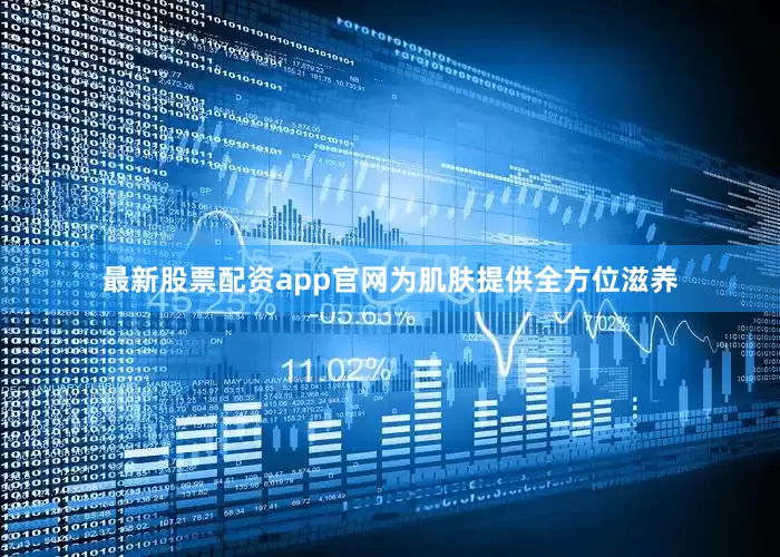 最新股票配资app官网为肌肤提供全方位滋养