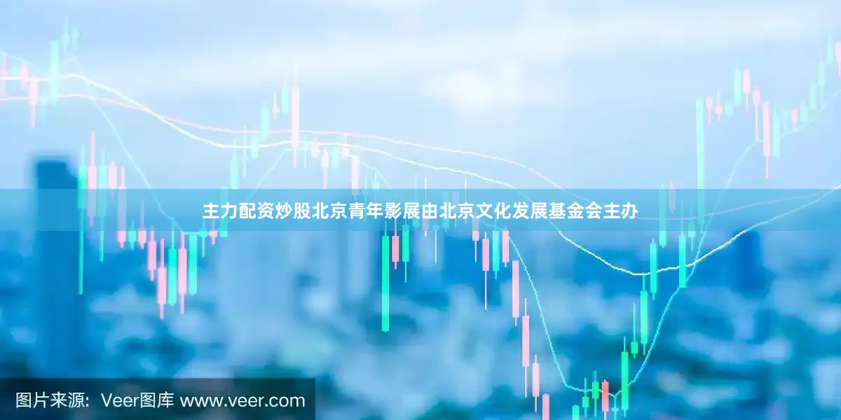 主力配资炒股北京青年影展由北京文化发展基金会主办
