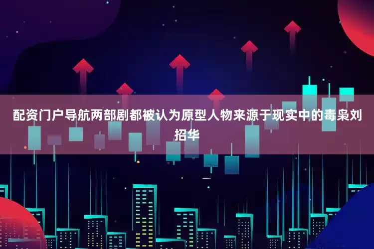 配资门户导航两部剧都被认为原型人物来源于现实中的毒枭刘招华