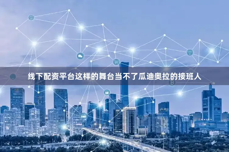 线下配资平台这样的舞台当不了瓜迪奥拉的接班人