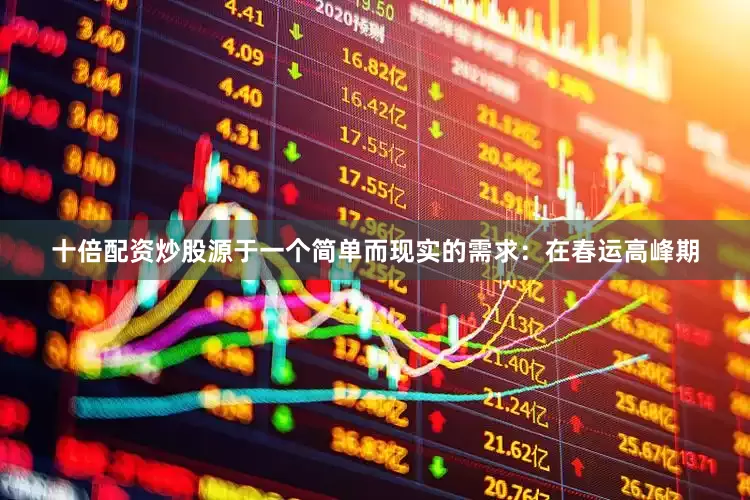 十倍配资炒股源于一个简单而现实的需求：在春运高峰期