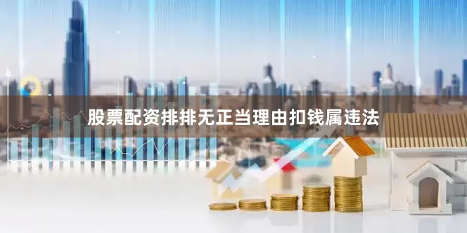 股票配资排排无正当理由扣钱属违法