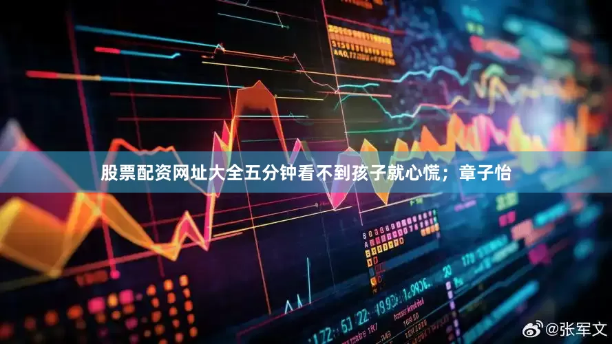 股票配资网址大全五分钟看不到孩子就心慌；章子怡