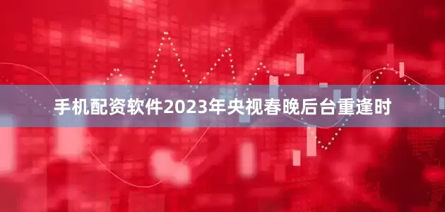 手机配资软件2023年央视春晚后台重逢时