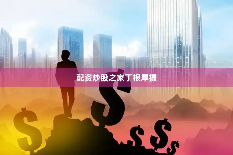 配资炒股之家丁根厚摄