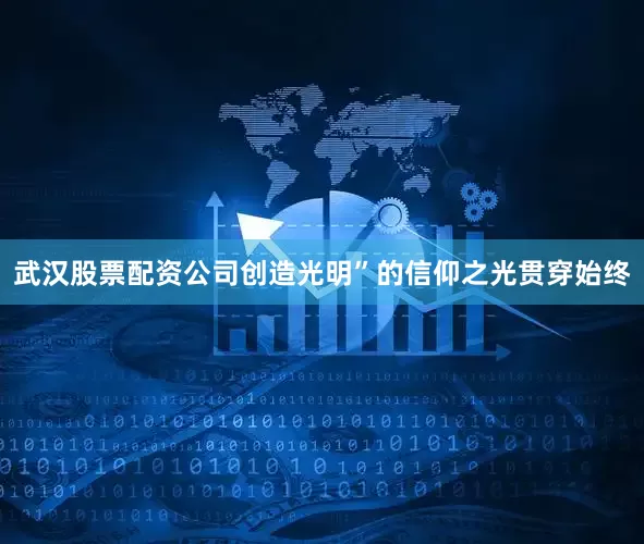武汉股票配资公司创造光明”的信仰之光贯穿始终