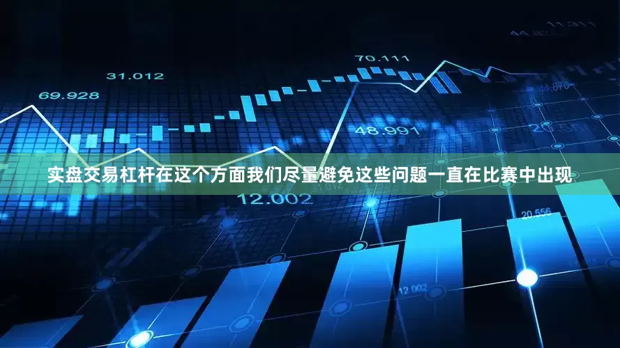 实盘交易杠杆在这个方面我们尽量避免这些问题一直在比赛中出现