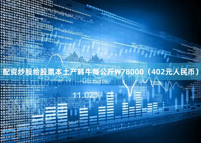 配资炒股给股票本土产韩牛每公斤₩78000（402元人民币）
