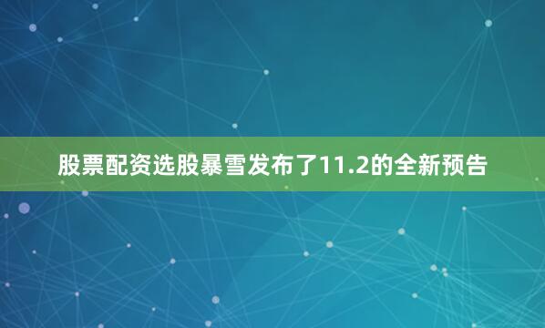 股票配资选股暴雪发布了11.2的全新预告