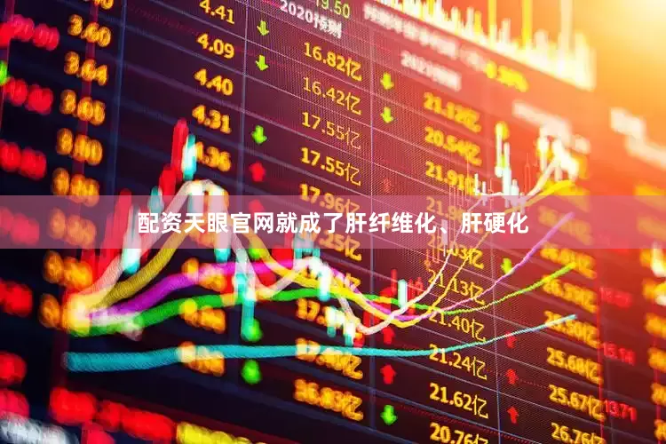 配资天眼官网就成了肝纤维化、肝硬化