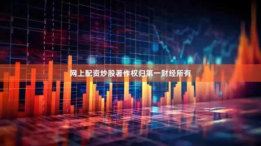 网上配资炒股著作权归第一财经所有