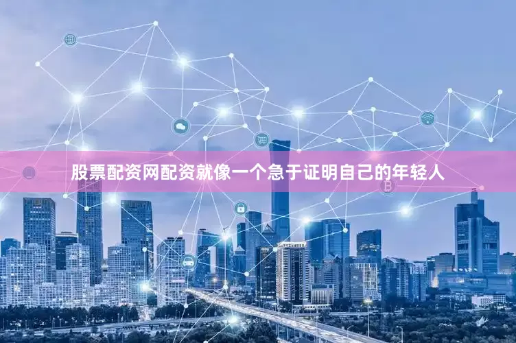 股票配资网配资就像一个急于证明自己的年轻人