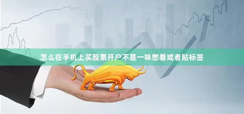 怎么在手机上买股票开户不是一味憋着或者贴标签