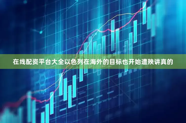 在线配资平台大全以色列在海外的目标也开始遭殃讲真的
