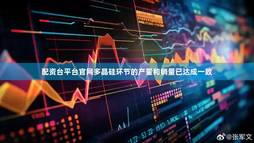 配资台平台官网多晶硅环节的产量和销量已达成一致