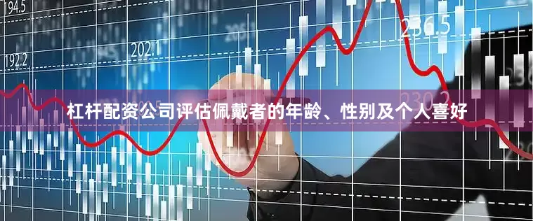 杠杆配资公司评估佩戴者的年龄、性别及个人喜好