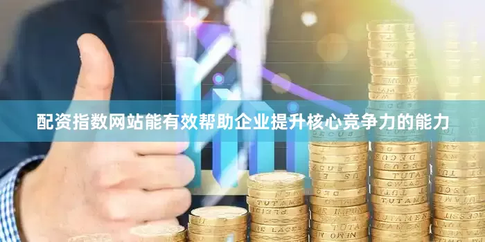 配资指数网站能有效帮助企业提升核心竞争力的能力
