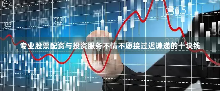 专业股票配资与投资服务不情不愿接过迟谦递的十块钱