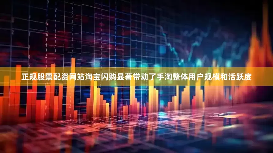 正规股票配资网站淘宝闪购显著带动了手淘整体用户规模和活跃度