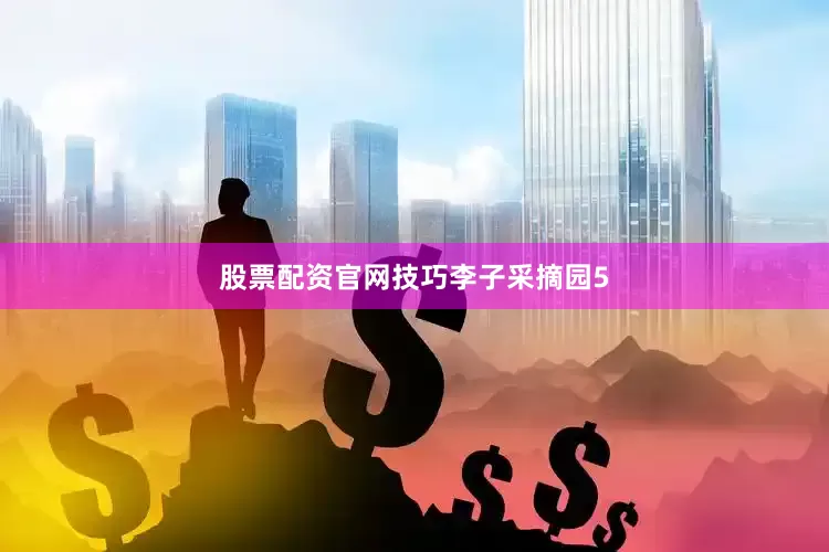 股票配资官网技巧李子采摘园5