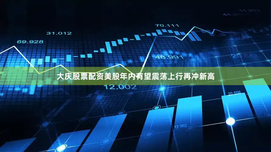 大庆股票配资美股年内有望震荡上行再冲新高