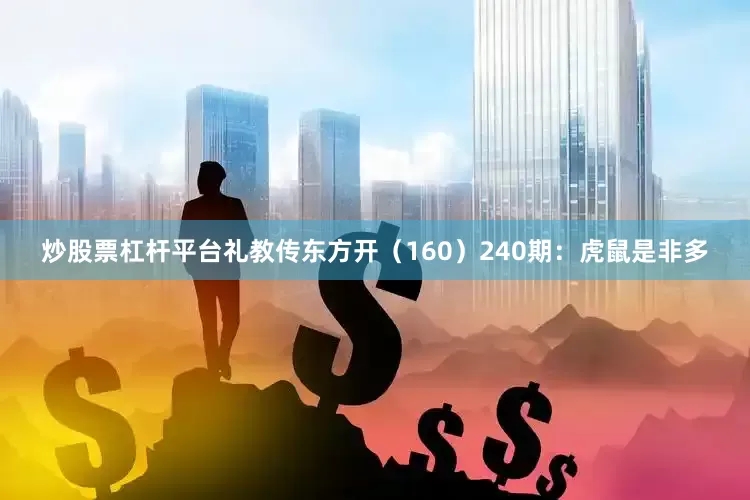 炒股票杠杆平台礼教传东方开（160）　　240期：虎鼠是非多