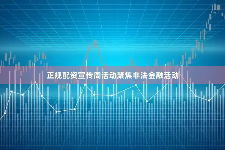 正规配资宣传周活动聚焦非法金融活动