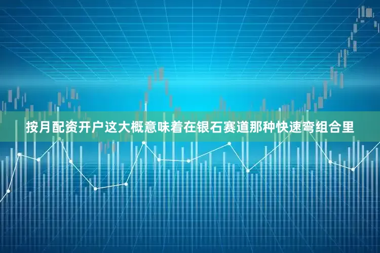 按月配资开户这大概意味着在银石赛道那种快速弯组合里